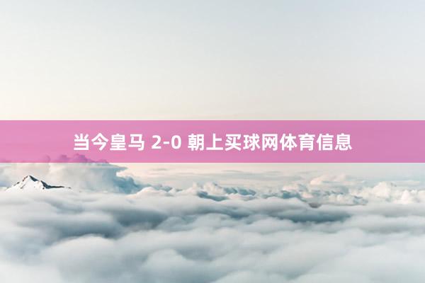 当今皇马 2-0 朝上买球网体育信息