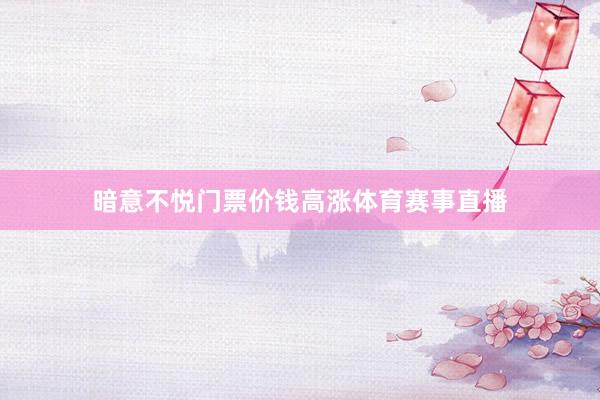 暗意不悦门票价钱高涨体育赛事直播