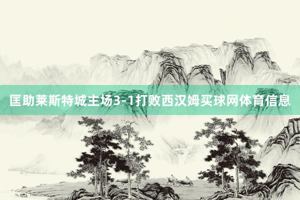 匡助莱斯特城主场3-1打败西汉姆买球网体育信息