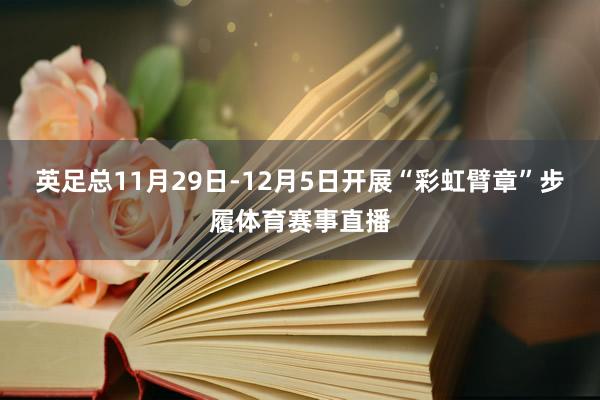 英足总11月29日-12月5日开展“彩虹臂章”步履体育赛事直播