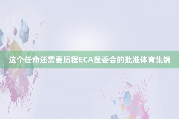 这个任命还需要历程ECA捏委会的批准体育集锦