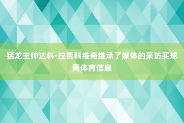 猛龙主帅达科-拉贾科维奇继承了媒体的采访买球网体育信息