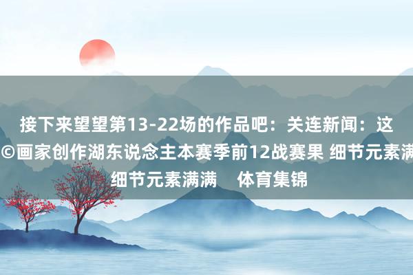 接下来望望第13-22场的作品吧：关连新闻：这画风爱了🤩画家创作湖东说念主本赛季前12战赛果 细节元素满满    体育集锦