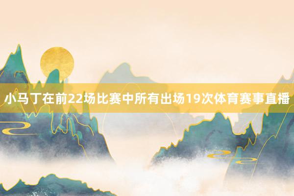 小马丁在前22场比赛中所有出场19次体育赛事直播