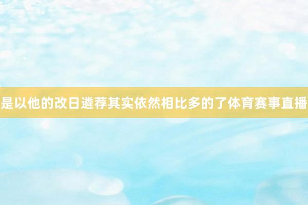 是以他的改日遴荐其实依然相比多的了体育赛事直播