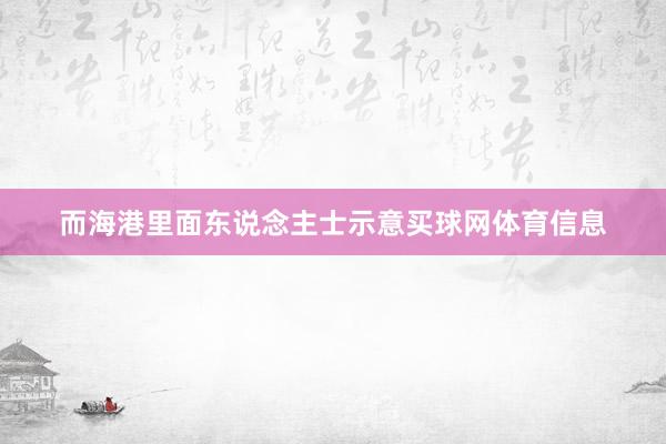 而海港里面东说念主士示意买球网体育信息