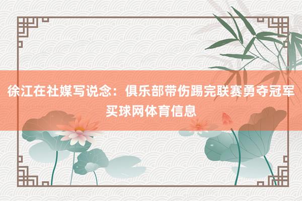徐江在社媒写说念：俱乐部带伤踢完联赛勇夺冠军买球网体育信息