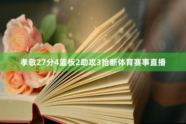 孝敬27分4篮板2助攻3抢断体育赛事直播