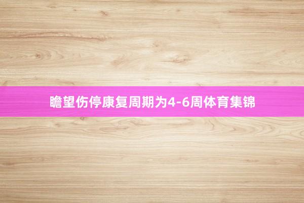 瞻望伤停康复周期为4-6周体育集锦