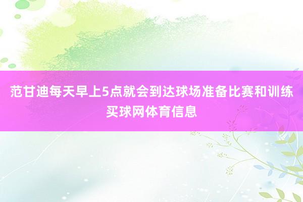 范甘迪每天早上5点就会到达球场准备比赛和训练买球网体育信息
