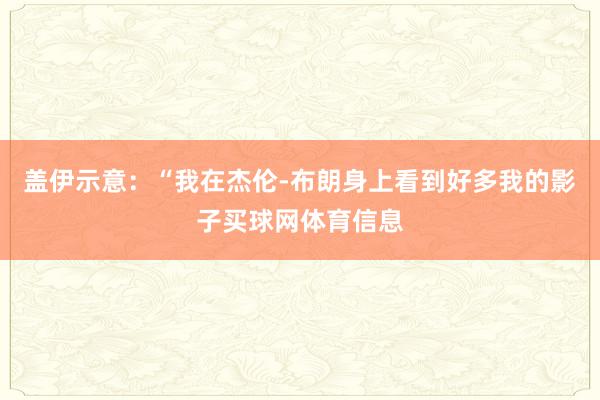 盖伊示意：“我在杰伦-布朗身上看到好多我的影子买球网体育信息