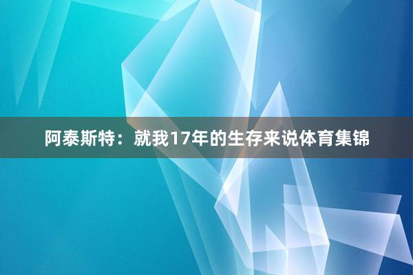 阿泰斯特：就我17年的生存来说体育集锦