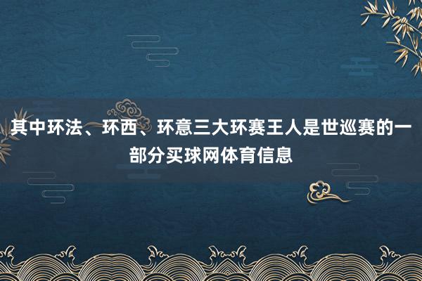 其中环法、环西、环意三大环赛王人是世巡赛的一部分买球网体育信息