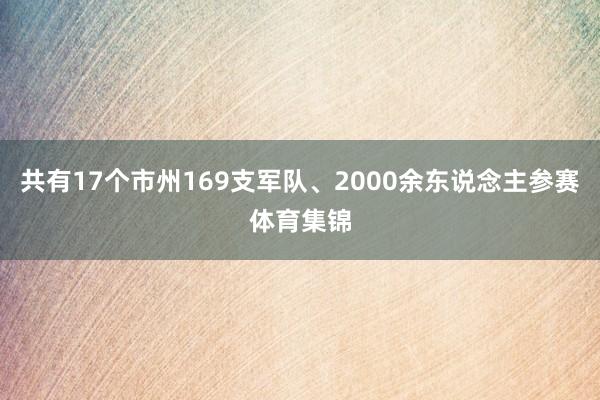 共有17个市州169支军队、2000余东说念主参赛体育集锦