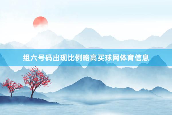 组六号码出现比例略高买球网体育信息
