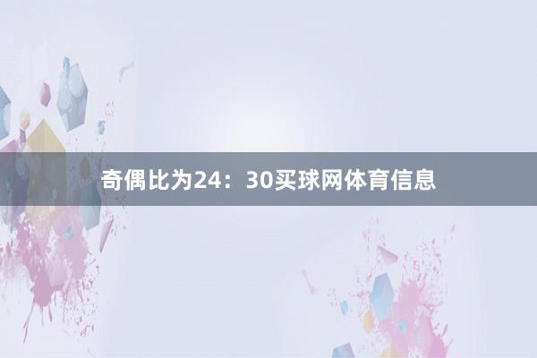 奇偶比为24：30买球网体育信息