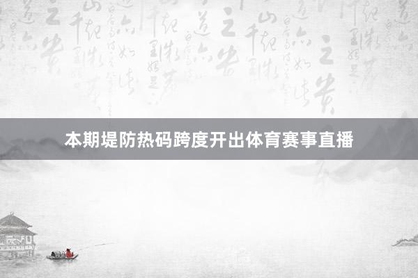 本期堤防热码跨度开出体育赛事直播