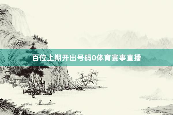 百位上期开出号码0体育赛事直播