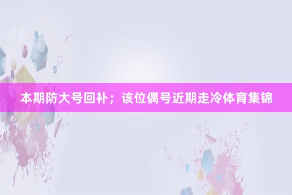 本期防大号回补；该位偶号近期走冷体育集锦