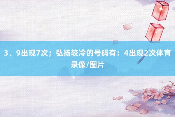 3、9出现7次；弘扬较冷的号码有：4出现2次体育录像/图片