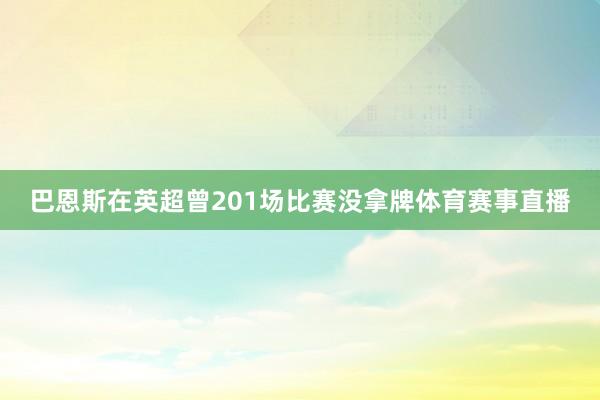 巴恩斯在英超曾201场比赛没拿牌体育赛事直播