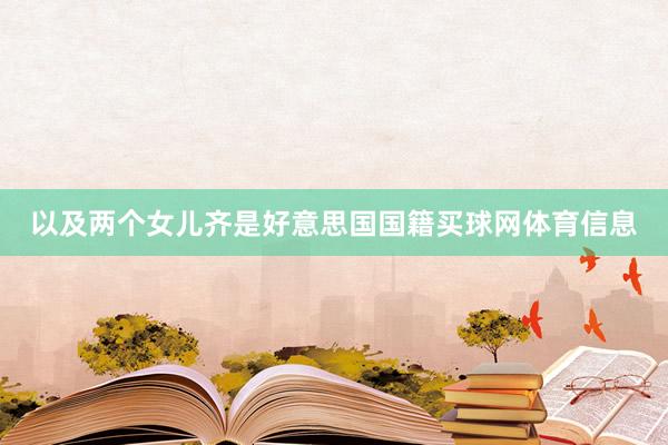 以及两个女儿齐是好意思国国籍买球网体育信息