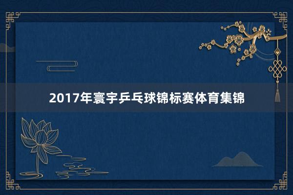 2017年寰宇乒乓球锦标赛体育集锦