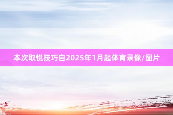 本次取悦技巧自2025年1月起体育录像/图片
