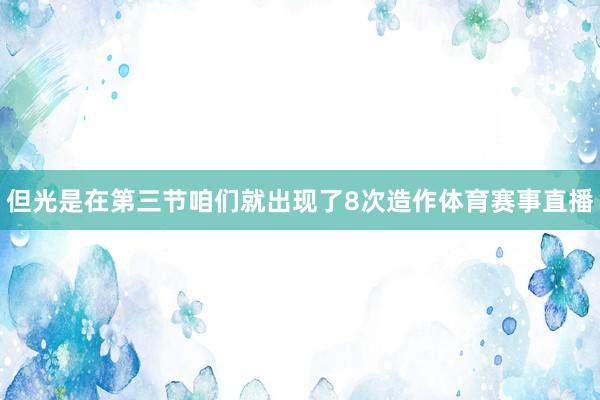 但光是在第三节咱们就出现了8次造作体育赛事直播