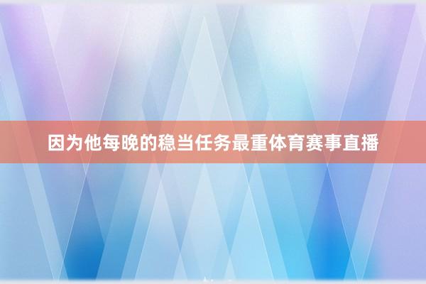 因为他每晚的稳当任务最重体育赛事直播
