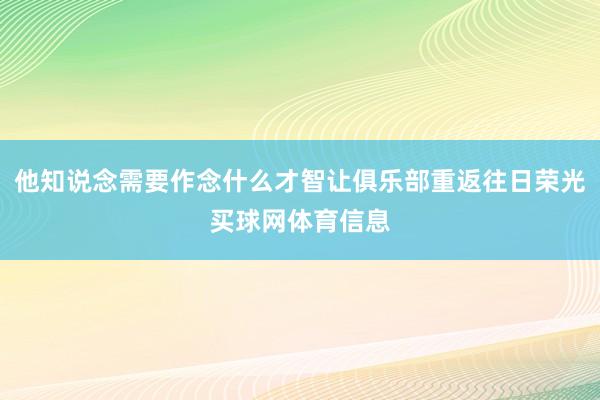 他知说念需要作念什么才智让俱乐部重返往日荣光买球网体育信息