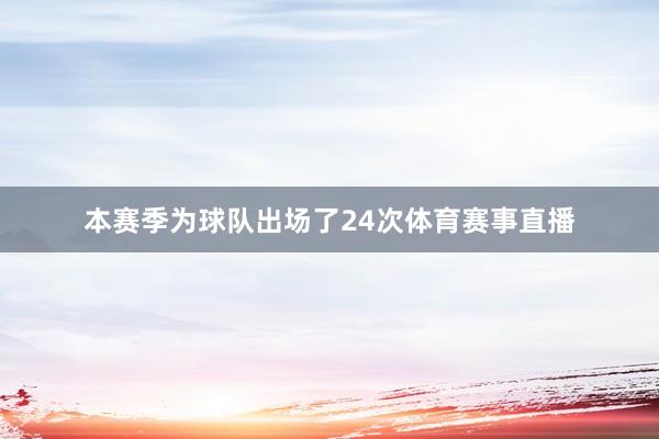 本赛季为球队出场了24次体育赛事直播