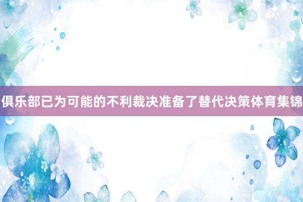 俱乐部已为可能的不利裁决准备了替代决策体育集锦