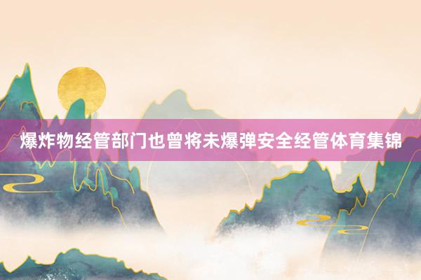爆炸物经管部门也曾将未爆弹安全经管体育集锦