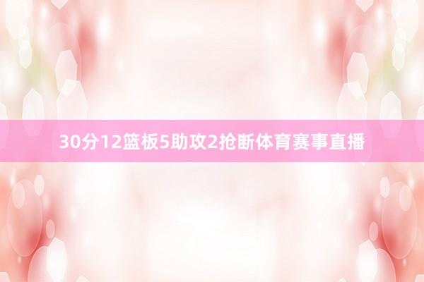 30分12篮板5助攻2抢断体育赛事直播