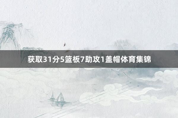 获取31分5篮板7助攻1盖帽体育集锦