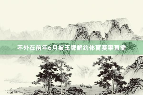 不外在前年6月被王牌解约体育赛事直播