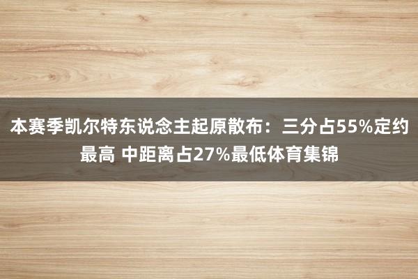 本赛季凯尔特东说念主起原散布：三分占55%定约最高 中距离占27%最低体育集锦