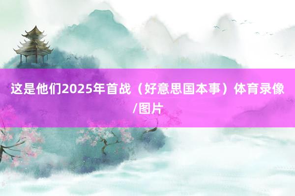 这是他们2025年首战（好意思国本事）体育录像/图片