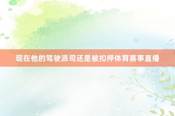 现在他的驾驶派司还是被扣押体育赛事直播