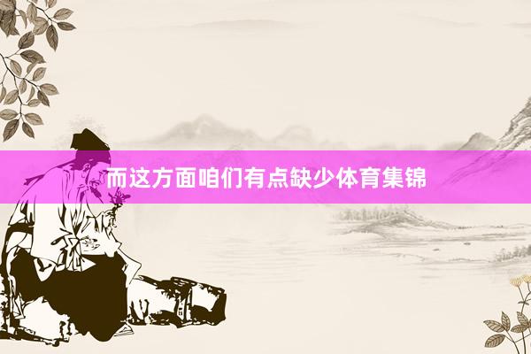 而这方面咱们有点缺少体育集锦