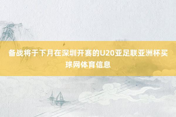 备战将于下月在深圳开赛的U20亚足联亚洲杯买球网体育信息