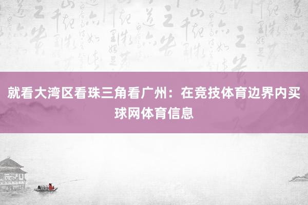 就看大湾区看珠三角看广州：在竞技体育边界内买球网体育信息