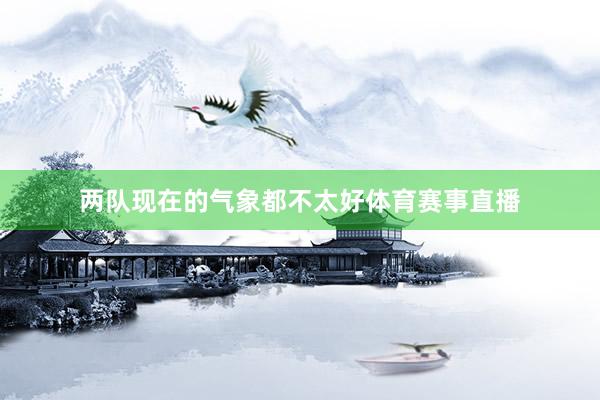两队现在的气象都不太好体育赛事直播