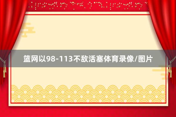 篮网以98-113不敌活塞体育录像/图片