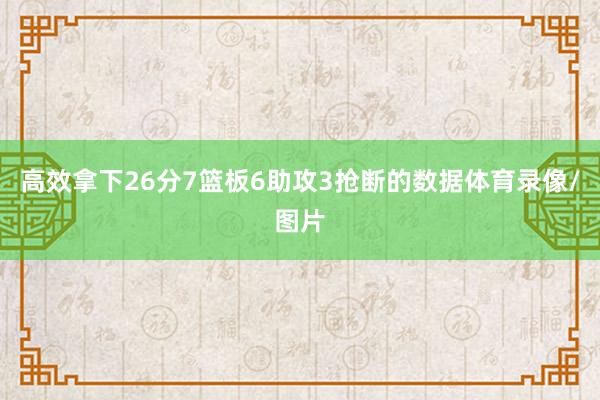 高效拿下26分7篮板6助攻3抢断的数据体育录像/图片