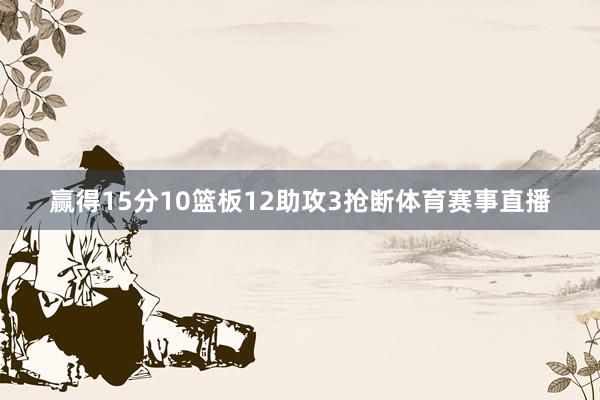 赢得15分10篮板12助攻3抢断体育赛事直播
