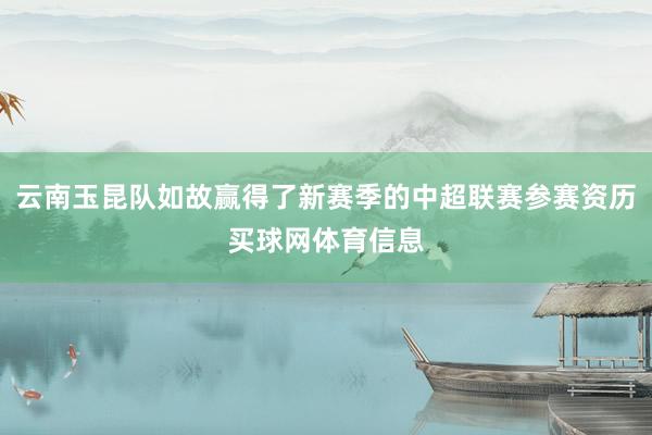 云南玉昆队如故赢得了新赛季的中超联赛参赛资历买球网体育信息