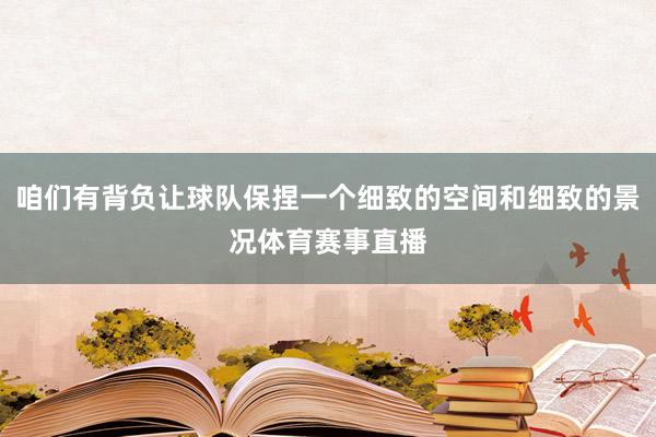 咱们有背负让球队保捏一个细致的空间和细致的景况体育赛事直播