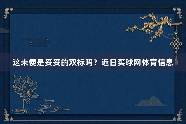 这未便是妥妥的双标吗？近日买球网体育信息